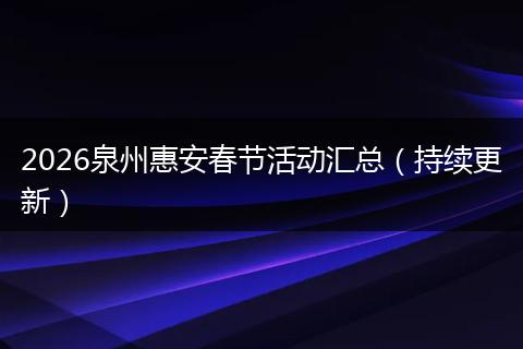 2026泉州惠安春节活动汇总（持续更新）