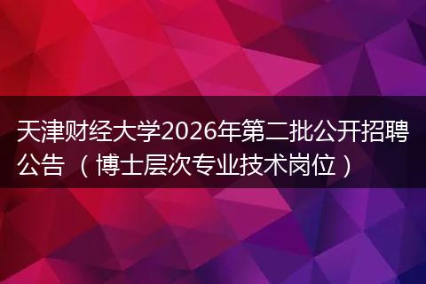 天津财经大学2026年第二批公开招聘公告 （博士层次专业技术岗位）