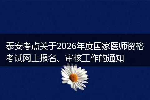 泰安考点关于2026年度国家医师资格考试网上报名、审核工作的通知