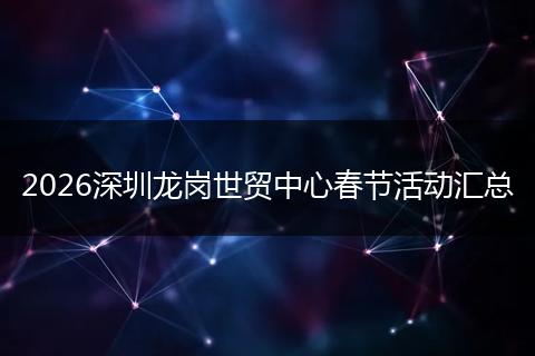 2026深圳龙岗世贸中心春节活动汇总