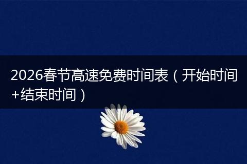 2026春节高速免费时间表（开始时间+结束时间）