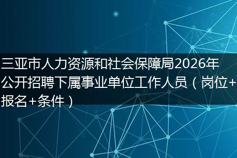 三亚市人力资源和社会保障局2026年公开招聘下属事业单位工作人员（岗位+报名+条件）