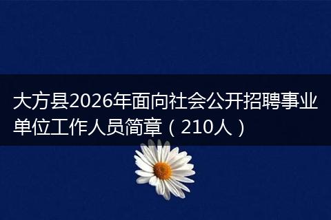 大方县2026年面向社会公开招聘事业单位工作人员简章（210人）