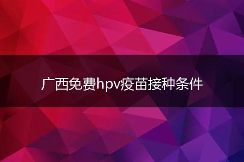 广西免费hpv疫苗接种条件