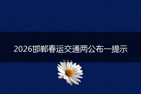 2026邯郸春运交通两公布一提示