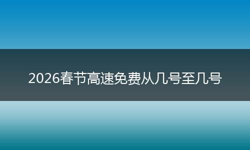 2026春节高速免费从几号至几号