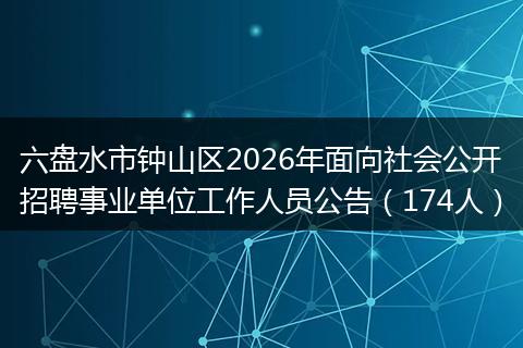 六盘水市钟山区2026年面向社会公开招聘事业单位工作人员公告（174人）