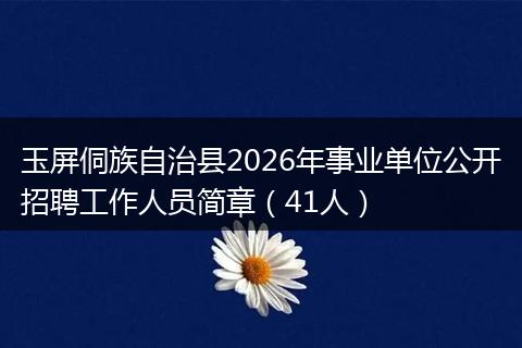 玉屏侗族自治县2026年事业单位公开招聘工作人员简章（41人）