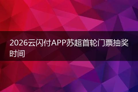 2026云闪付APP苏超首轮门票抽奖时间