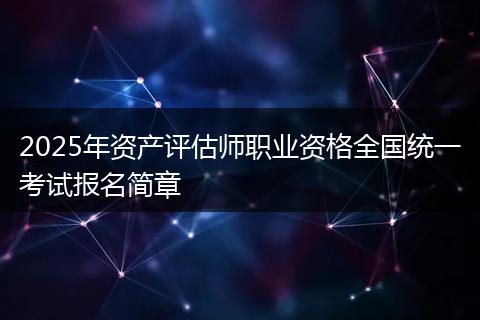2025年资产评估师职业资格全国统一考试报名简章
