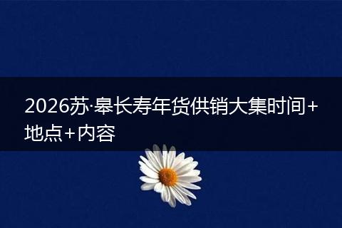 2026苏·皋长寿年货供销大集时间+地点+内容