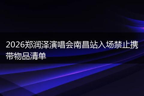 2026郑润泽演唱会南昌站入场禁止携带物品清单