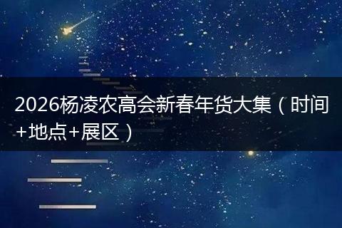 2026杨凌农高会新春年货大集（时间+地点+展区）