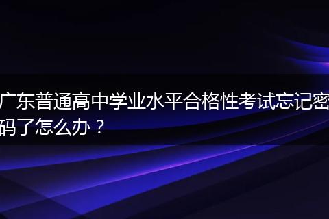 广东普通高中学业水平合格性考试忘记密码了怎么办？