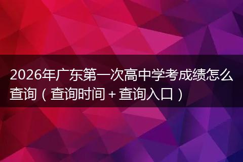 2026年广东第一次高中学考成绩怎么查询（查询时间＋查询入口）