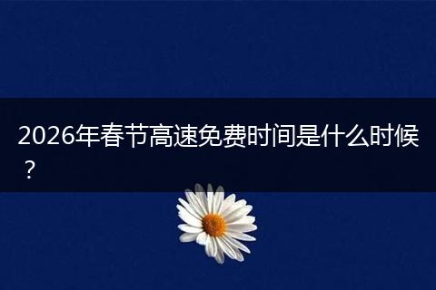 2026年春节高速免费时间是什么时候？