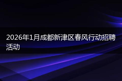 2026年1月成都新津区春风行动招聘活动