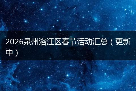 2026泉州洛江区春节活动汇总（更新中）