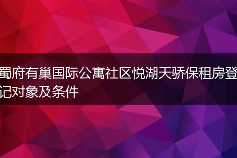 蜀府有巢国际公寓社区悦湖天骄保租房登记对象及条件