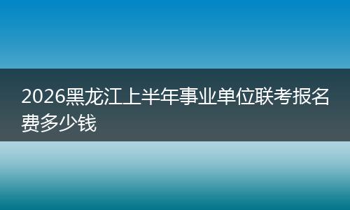 2026黑龙江上半年事业单位联考报名费多少钱