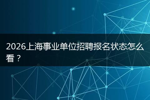 2026上海事业单位招聘报名状态怎么看？
