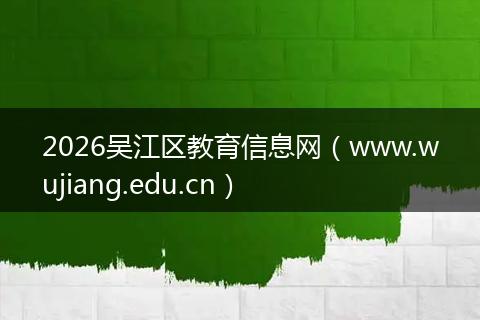 2026吴江区教育信息网（www.wujiang.edu.cn）
