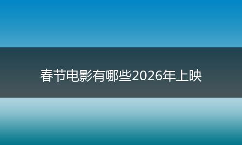 春节电影有哪些2026年上映