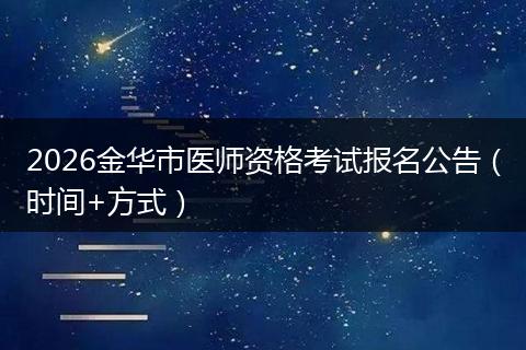 2026金华市医师资格考试报名公告（时间+方式）