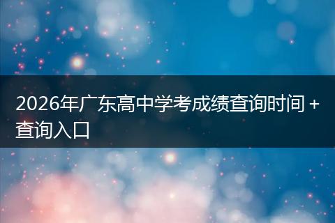 2026年广东高中学考成绩查询时间＋查询入口