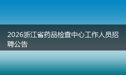 2026浙江省药品检查中心工作人员招聘公告