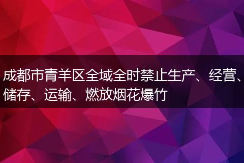 成都市青羊区全域全时禁止生产、经营、储存、运输、燃放烟花爆竹
