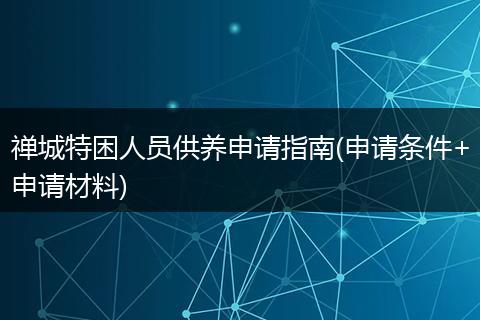 禅城特困人员供养申请指南(申请条件+申请材料)