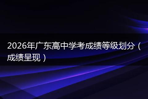 2026年广东高中学考成绩等级划分（成绩呈现）