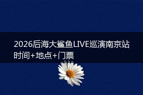 2026后海大鲨鱼LIVE巡演南京站时间+地点+门票