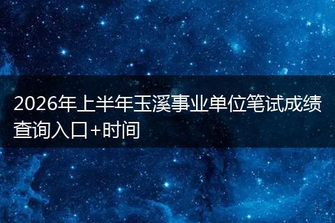2026年上半年玉溪事业单位笔试成绩查询入口+时间