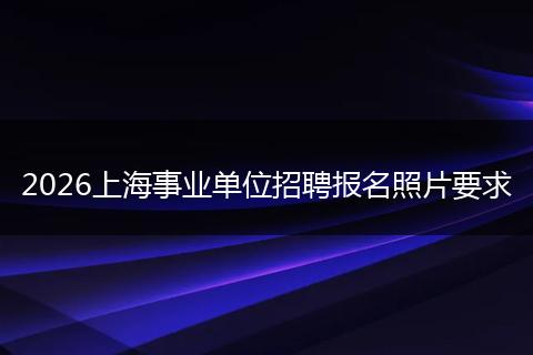 2026上海事业单位招聘报名照片要求