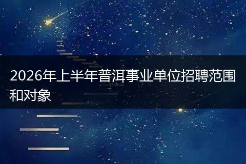 2026年上半年普洱事业单位招聘范围和对象