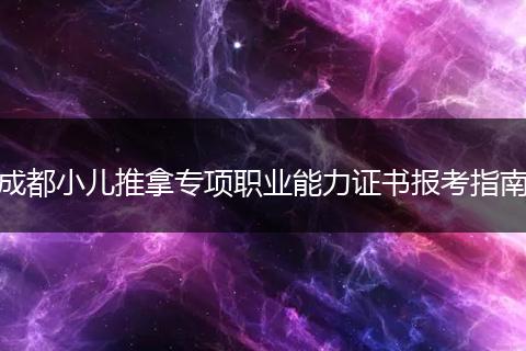 成都小儿推拿专项职业能力证书报考指南