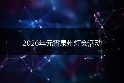 2026年元宵泉州灯会活动