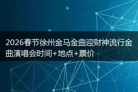 2026春节徐州金马金曲迎财神流行金曲演唱会时间+地点+票价