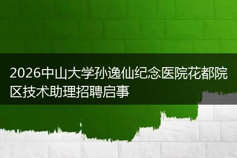 2026中山大学孙逸仙纪念医院花都院区技术助理招聘启事