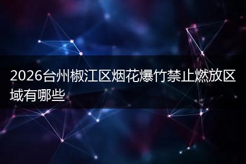 2026台州椒江区烟花爆竹禁止燃放区域有哪些