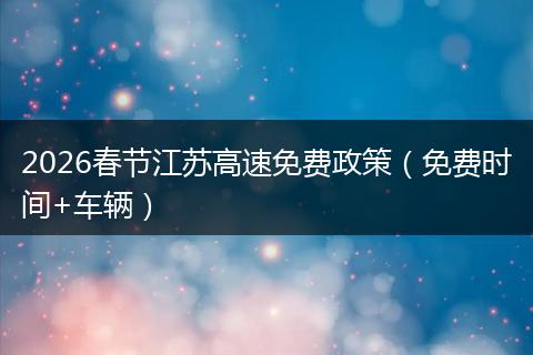 2026春节江苏高速免费政策（免费时间+车辆）