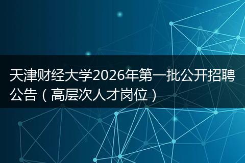 天津财经大学2026年第一批公开招聘公告（高层次人才岗位）