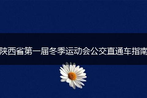 陕西省第一届冬季运动会公交直通车指南