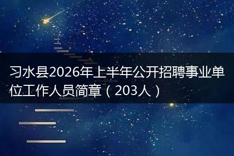 习水县2026年上半年公开招聘事业单位工作人员简章（203人）