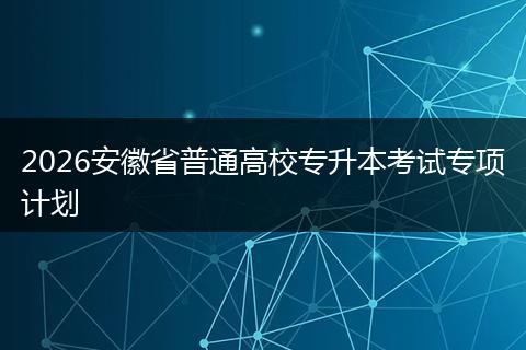 2026安徽省普通高校专升本考试专项计划