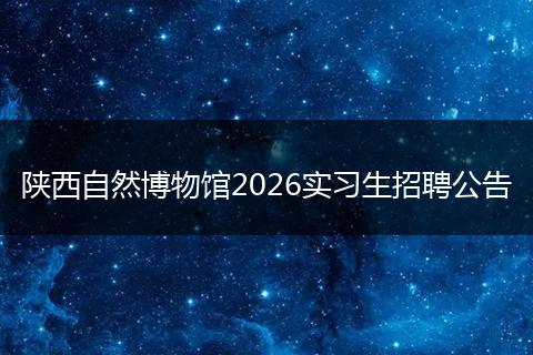陕西自然博物馆2026实习生招聘公告