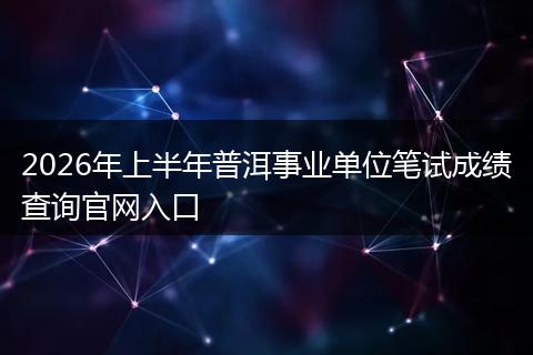 2026年上半年普洱事业单位笔试成绩查询官网入口