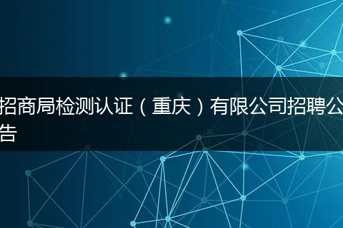 招商局检测认证（重庆）有限公司招聘公告